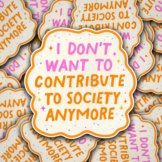 I Don't Want to Contribute to Society Anymore Sticker